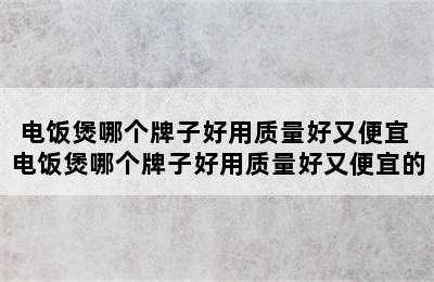 电饭煲哪个牌子好用质量好又便宜 电饭煲哪个牌子好用质量好又便宜的